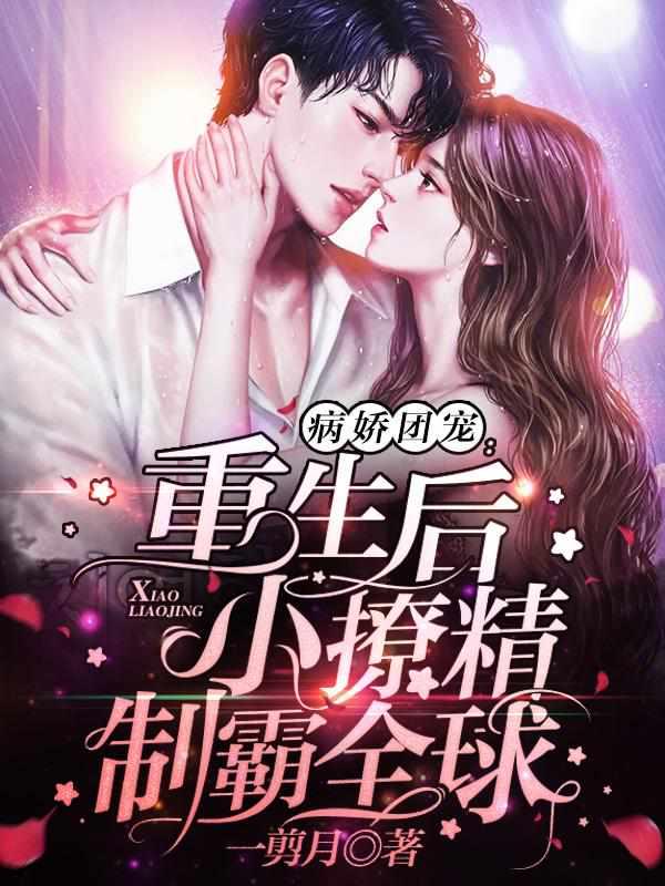 病娇团宠重生后小撩精制霸全球在线看