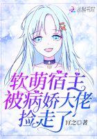 软萌宿主被病娇大佬捡走了 百度