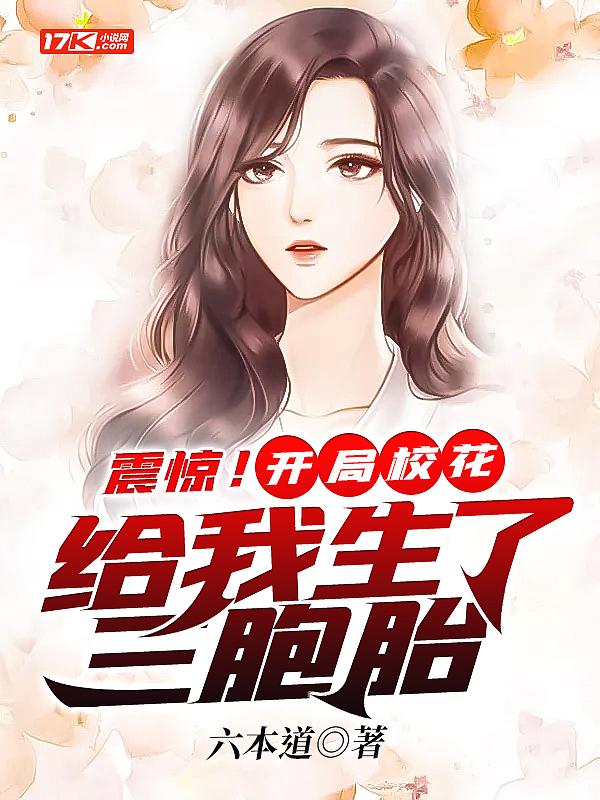 震惊!开局校花给我生了三胞胎作者六本道